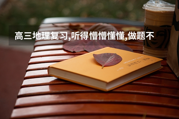 高三地理复习,听得懵懵懂懂,做题不会做,咋办呢