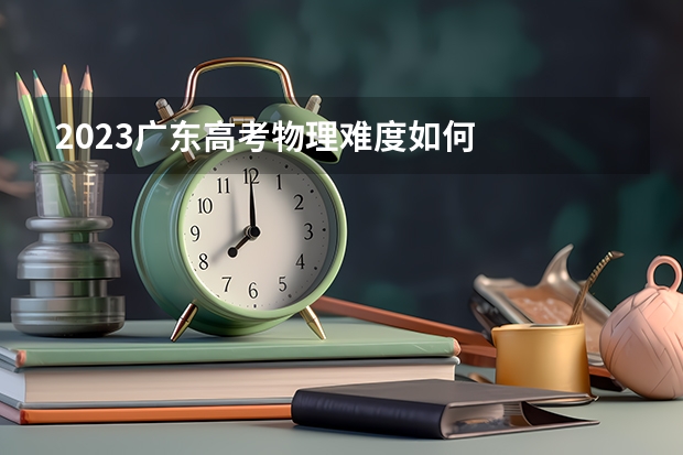 2023广东高考物理难度如何