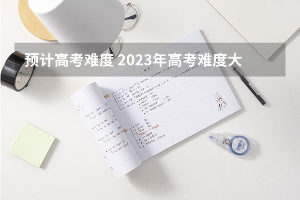 预计高考难度 2023年高考难度大不大