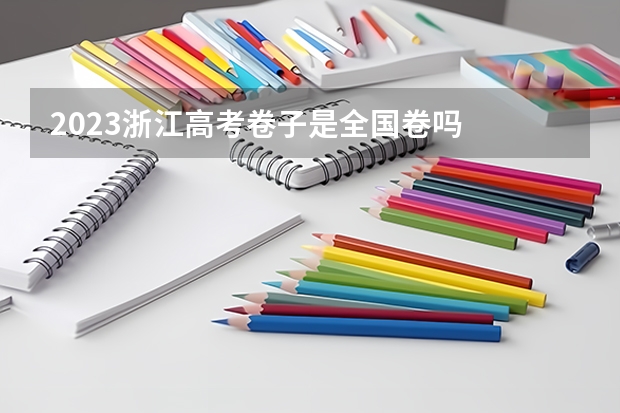 2023浙江高考卷子是全国卷吗