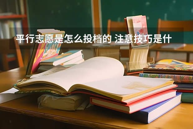 平行志愿是怎么投档的 注意技巧是什么