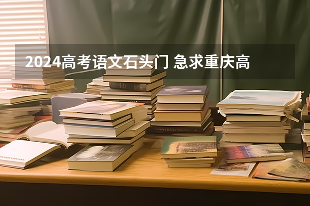 2024高考语文石头门 急求重庆高考语文答案