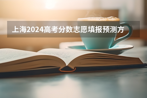 上海2024高考分数志愿填报预测方法