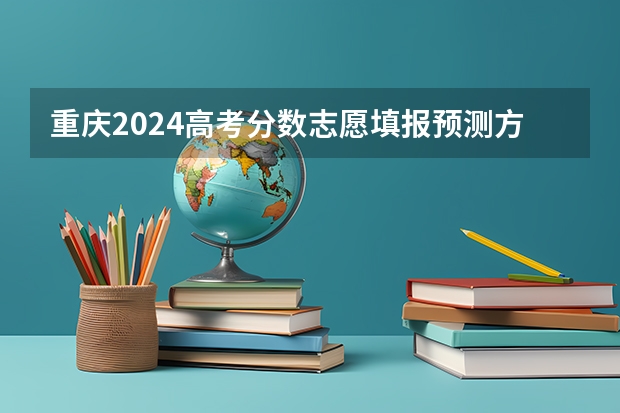 重庆2024高考分数志愿填报预测方法
