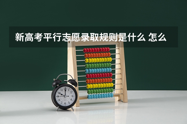 新高考平行志愿录取规则是什么 怎么进行填报