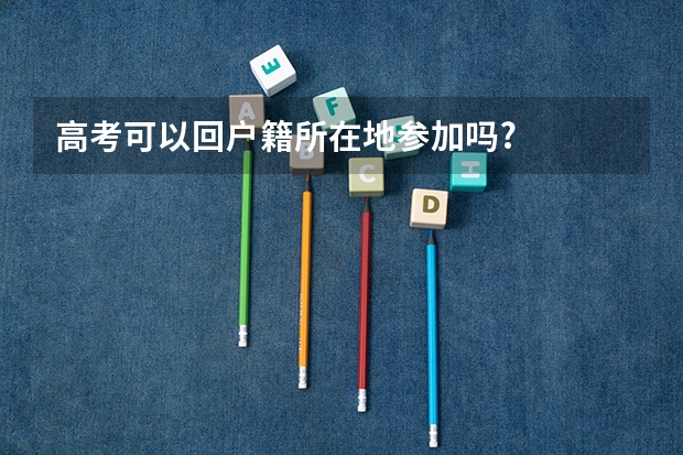高考可以回户籍所在地参加吗?