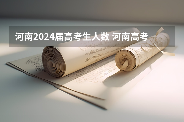 河南2024届高考生人数 河南高考总人数