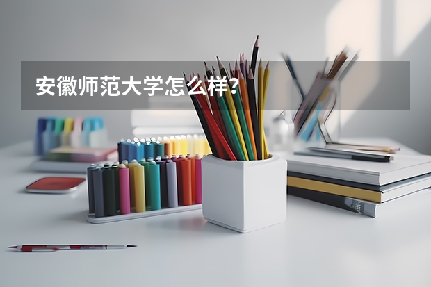 安徽师范大学怎么样？