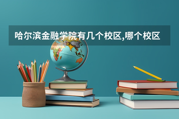 哈尔滨金融学院有几个校区,哪个校区最好及各校区介绍