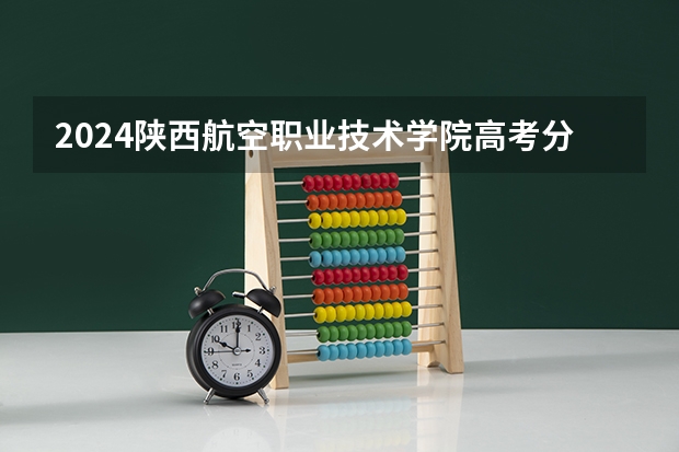 2024陕西航空职业技术学院高考分数如何计算