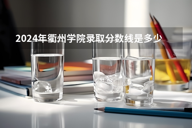 2024年衢州学院录取分数线是多少？