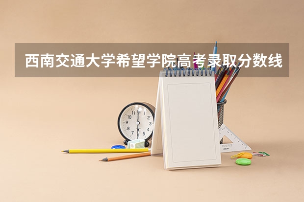 西南交通大学希望学院高考录取分数线怎么算？
