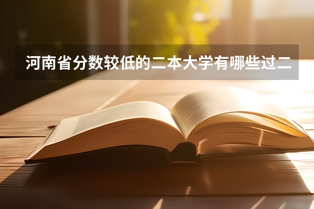 河南省分数较低的二本大学有哪些过二本几分可以去那些学校