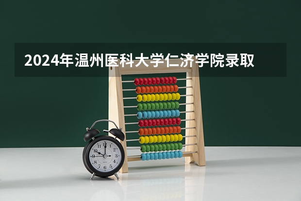 2024年温州医科大学仁济学院录取分数线是多少？