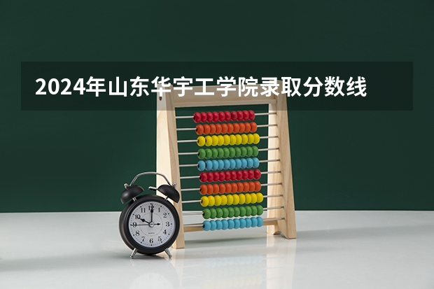2024年山东华宇工学院录取分数线是多少？