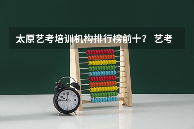 太原艺考培训机构排行榜前十？ 艺考培训哪家好