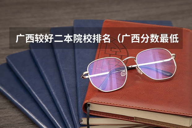 广西较好二本院校排名（广西分数最低的二本）