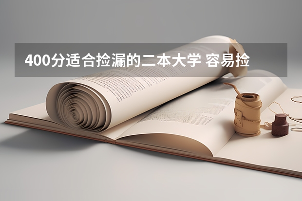 400分适合捡漏的二本大学 容易捡漏的二本大学（低分捡漏的公办二本院校）