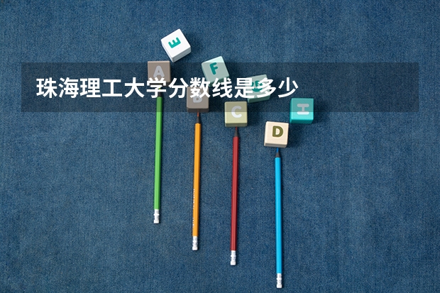 珠海理工大学分数线是多少