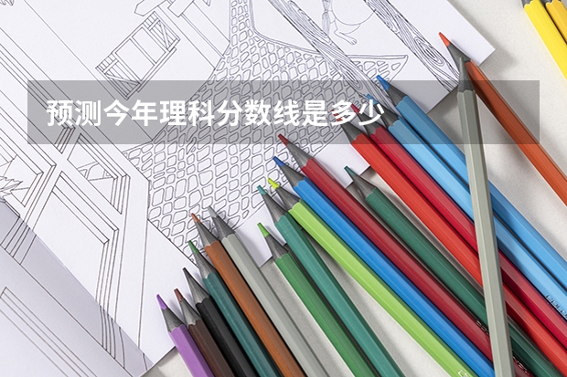 预测今年理科分数线是多少