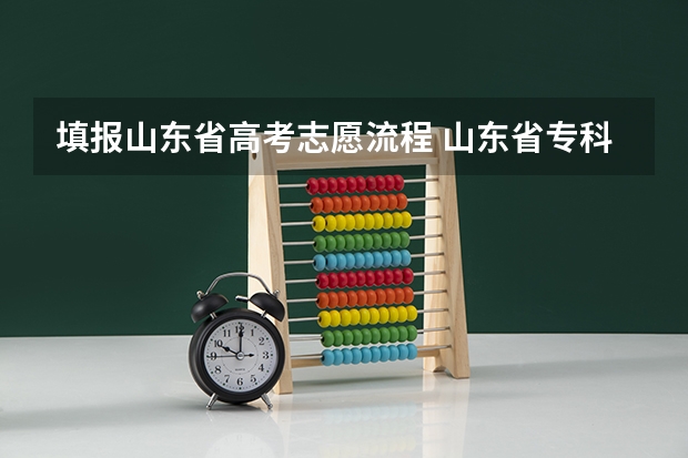 填报山东省高考志愿流程 山东省专科填报志愿流程