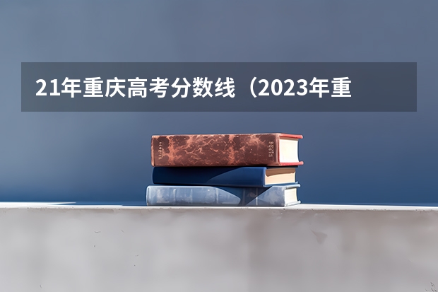 21年重庆高考分数线（2023年重庆理科一本的分数线）