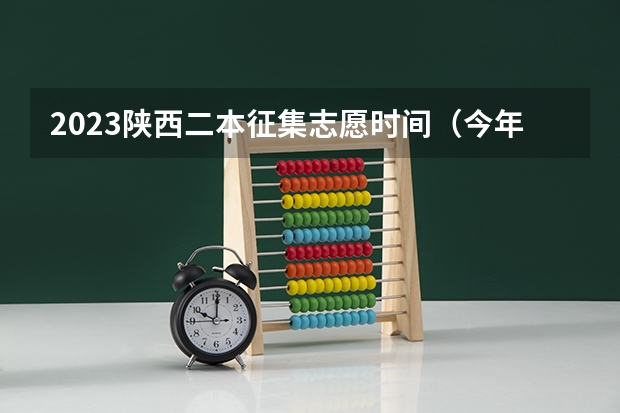 2023陕西二本征集志愿时间（今年陕西二本志愿填报时间）