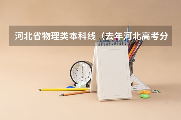 河北省物理类本科线（去年河北高考分数线）