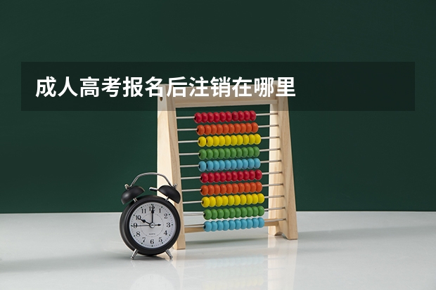 成人高考报名后注销在哪里