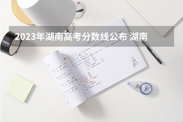 2023年湖南高考分数线公布 湖南理科一本分数线