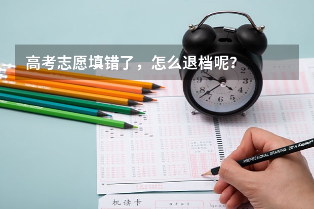 高考志愿填错了，怎么退档呢？