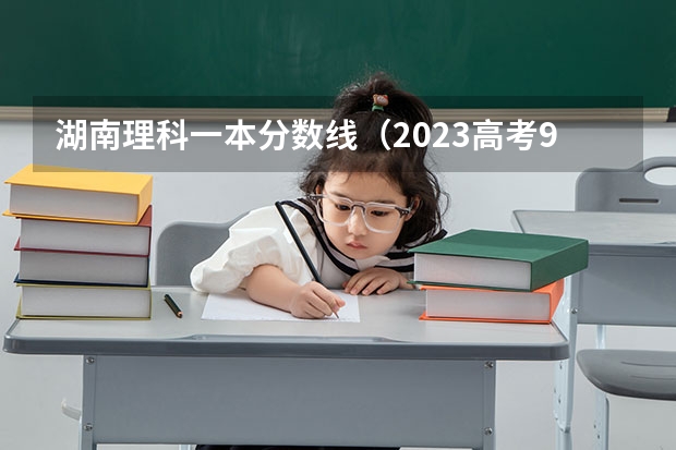 湖南理科一本分数线（2023高考985分数线）