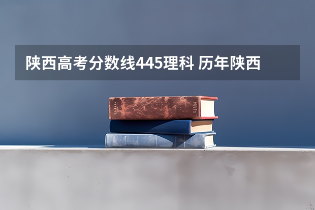 陕西高考分数线445理科 历年陕西高考分数线
