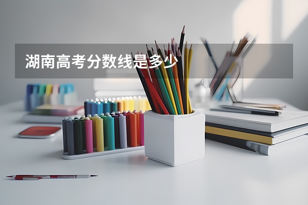 湖南高考分数线是多少