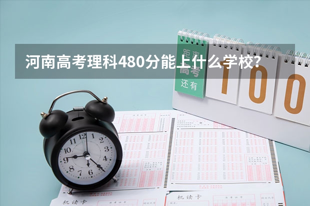 河南高考理科480分能上什么学校？