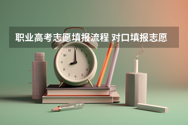 职业高考志愿填报流程 对口填报志愿流程
