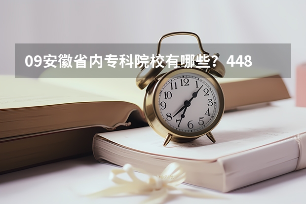 09安徽省内专科院校有哪些?448分可以上那个学校?有哪些热门专业?
