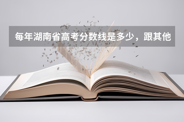 每年湖南省高考分数线是多少，跟其他省份的相差有多少