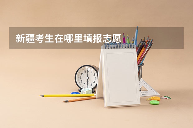 新疆考生在哪里填报志愿