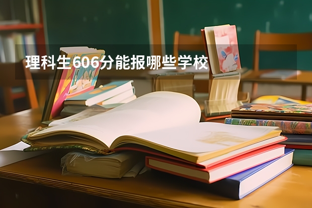 理科生606分能报哪些学校