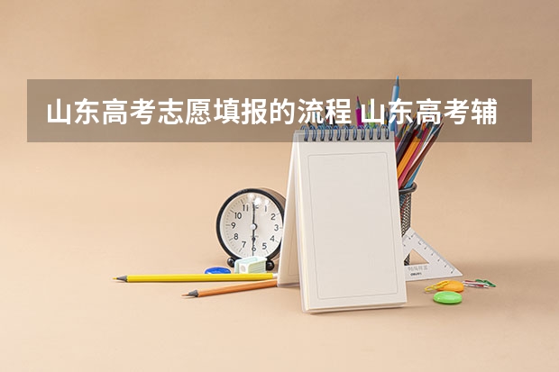 山东高考志愿填报的流程 山东高考辅助填报志愿流程？