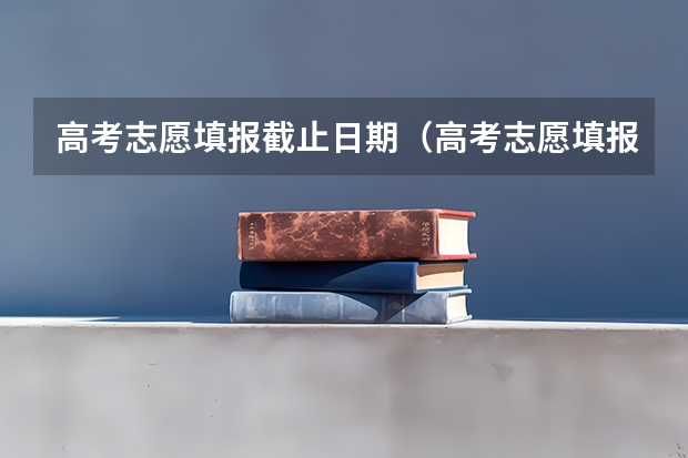 高考志愿填报截止日期（高考志愿填报时间）