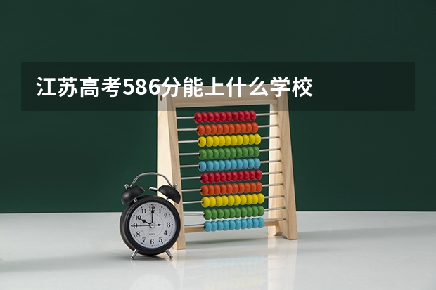 江苏高考586分能上什么学校