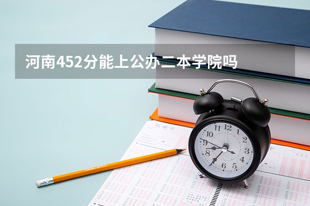 河南452分能上公办二本学院吗