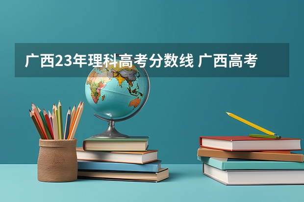 广西23年理科高考分数线 广西高考2023年分数线