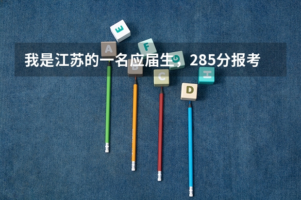 我是江苏的一名应届生,285分报考江苏哪个学校比较合适呀?