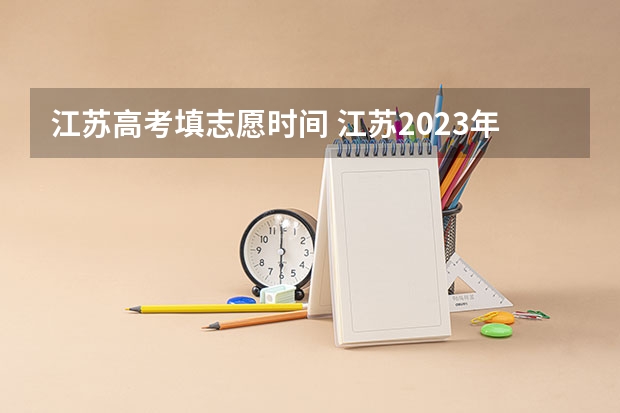 江苏高考填志愿时间 江苏2023年志愿填报时间