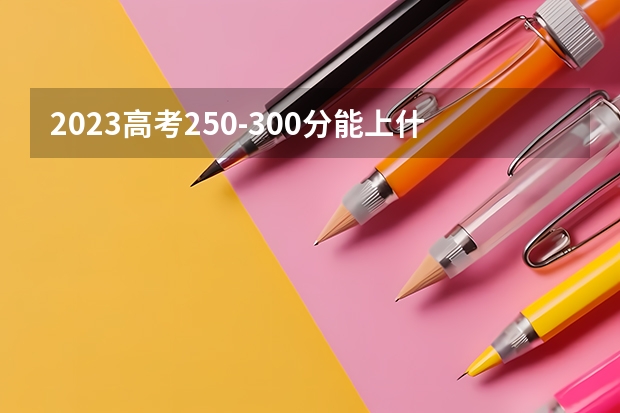 2023高考250-300分能上什么学校