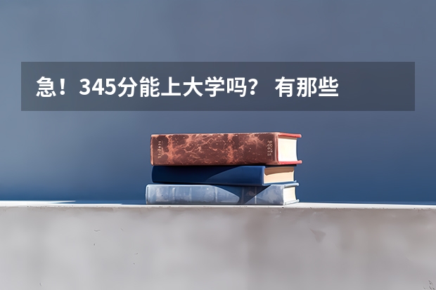 急!345分能上大学吗? 有那些