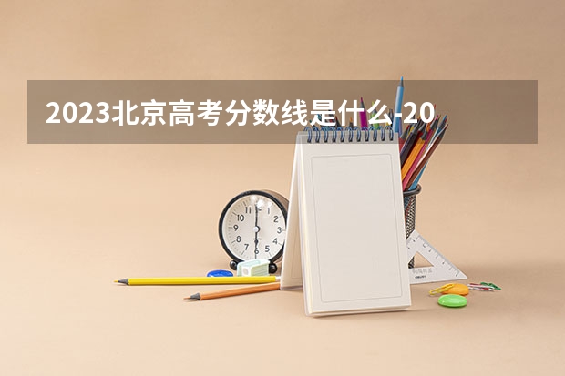 2023北京高考分数线是什么-2023北京高考分数线最新分享
